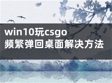 win10玩csgo频繁弹回桌面解决方法