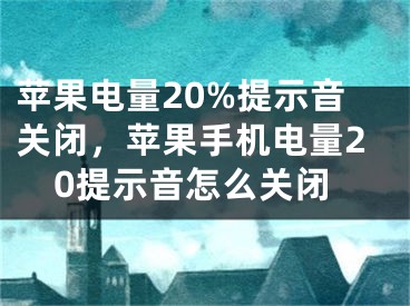 苹果电量20%提示音关闭，苹果手机电量20提示音怎么关闭