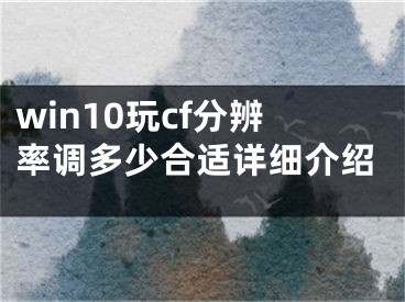 win10玩cf分辨率调多少合适详细介绍