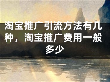 淘宝推广引流方法有几种，淘宝推广费用一般多少