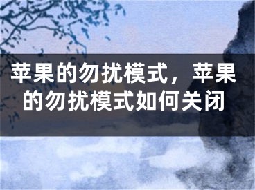 苹果的勿扰模式，苹果的勿扰模式如何关闭