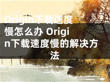 Origin下载速度慢怎么办 Origin下载速度慢的解决方法