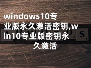 windows10专业版永久激活密钥,win10专业版密钥永久激活