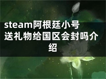 steam阿根廷小号送礼物给国区会封吗介绍