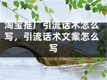 淘宝推广引流话术怎么写，引流话术文案怎么写