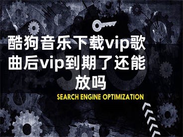 酷狗音乐下载vip歌曲后vip到期了还能放吗