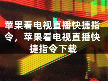 苹果看电视直播快捷指令，苹果看电视直播快捷指令下载