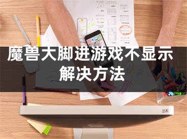 魔兽大脚进游戏不显示解决方法