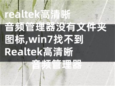 realtek高清晰音频管理器没有文件夹图标,win7找不到Realtek高清晰音频管理器