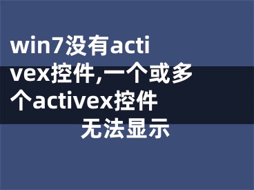 win7没有activex控件,一个或多个activex控件无法显示