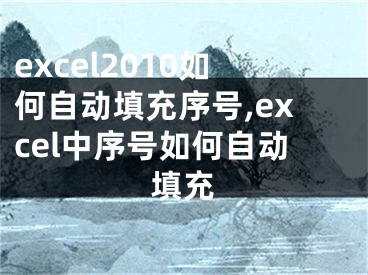 excel2010如何自动填充序号,excel中序号如何自动填充