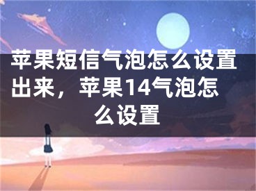 苹果短信气泡怎么设置出来，苹果14气泡怎么设置