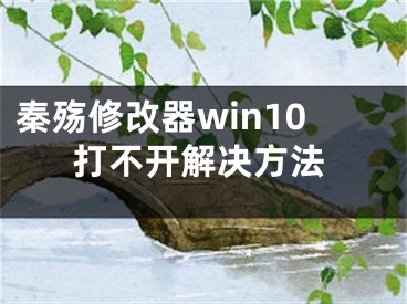 秦殇修改器win10打不开解决方法