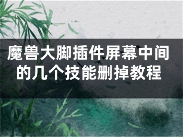 魔兽大脚插件屏幕中间的几个技能删掉教程