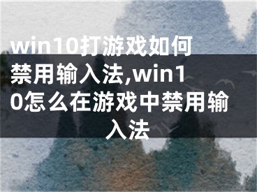 win10打游戏如何禁用输入法,win10怎么在游戏中禁用输入法 