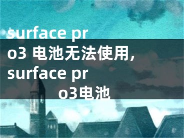 surface pro3 电池无法使用,surface pro3电池