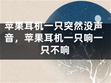 苹果耳机一只突然没声音，苹果耳机一只响一只不响