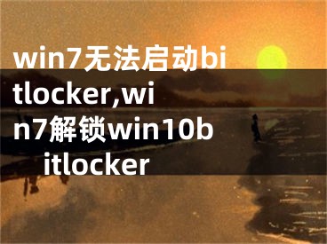 win7无法启动bitlocker,win7解锁win10bitlocker