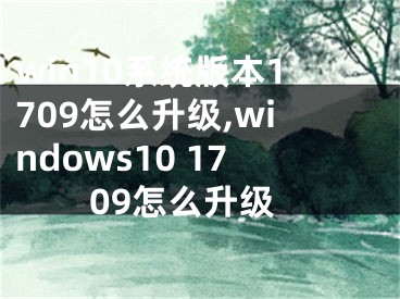 win10系统版本1709怎么升级,windows10 1709怎么升级