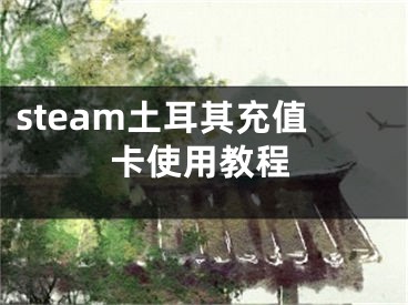 steam土耳其充值卡使用教程