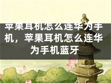 苹果耳机怎么连华为手机，苹果耳机怎么连华为手机蓝牙