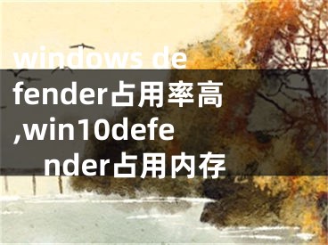 windows defender占用率高,win10defender占用内存