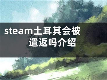 steam土耳其会被遣返吗介绍 