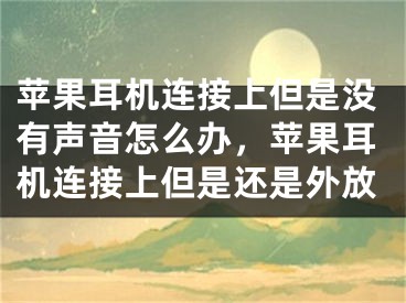 苹果耳机连接上但是没有声音怎么办，苹果耳机连接上但是还是外放