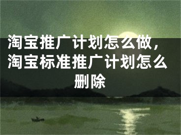 淘宝推广计划怎么做，淘宝标准推广计划怎么删除