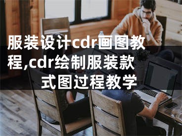 服装设计cdr画图教程,cdr绘制服装款式图过程教学