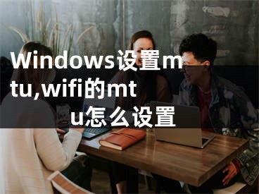 Windows设置mtu,wifi的mtu怎么设置 