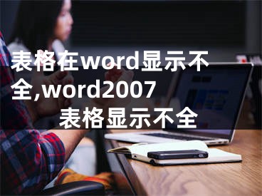 表格在word显示不全,word2007表格显示不全