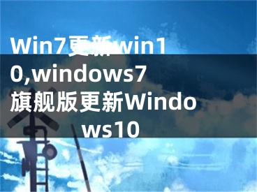 Win7更新win10,windows7旗舰版更新Windows10