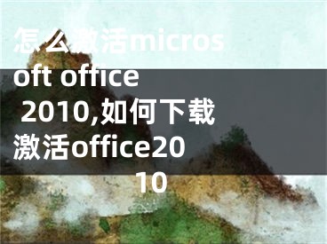 怎么激活microsoft office 2010,如何下载激活office2010