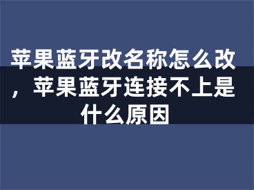 苹果蓝牙改名称怎么改，苹果蓝牙连接不上是什么原因