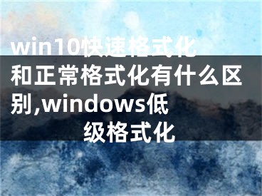 win10快速格式化和正常格式化有什么区别,windows低级格式化