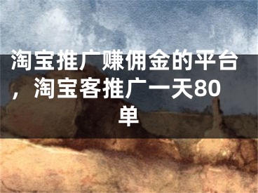 淘宝推广赚佣金的平台，淘宝客推广一天80单