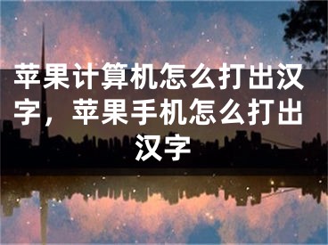 苹果计算机怎么打出汉字，苹果手机怎么打出汉字