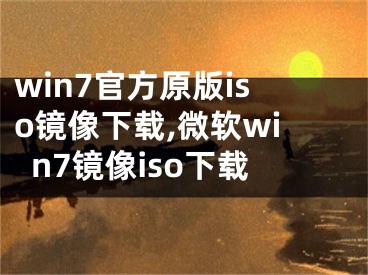 win7官方原版iso镜像下载,微软win7镜像iso下载