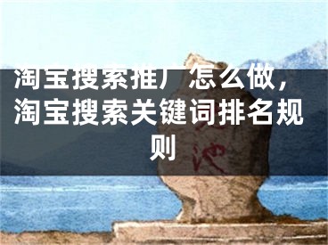 淘宝搜索推广怎么做，淘宝搜索关键词排名规则