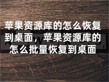 苹果资源库的怎么恢复到桌面，苹果资源库的怎么批量恢复到桌面