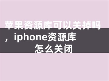 苹果资源库可以关掉吗，iphone资源库怎么关闭