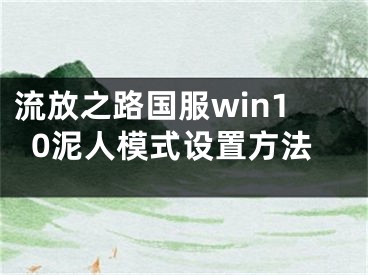 流放之路国服win10泥人模式设置方法