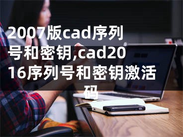2007版cad序列号和密钥,cad2016序列号和密钥激活码