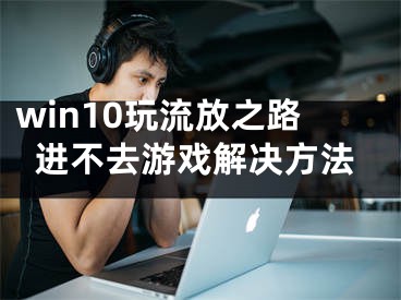 win10玩流放之路进不去游戏解决方法