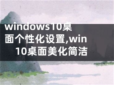 windows10桌面个性化设置,win10桌面美化简洁