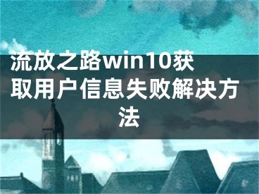 流放之路win10获取用户信息失败解决方法