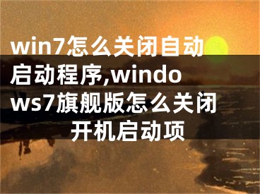 win7怎么关闭自动启动程序,windows7旗舰版怎么关闭开机启动项