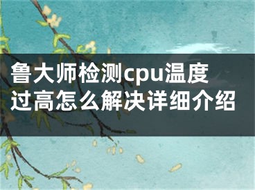 鲁大师检测cpu温度过高怎么解决详细介绍