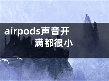 airpods声音开满都很小